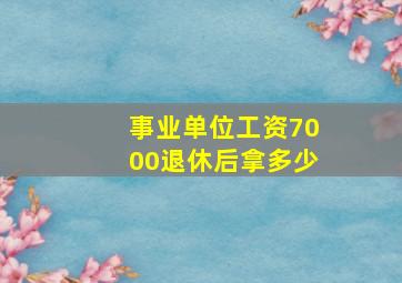 事业单位工资7000退休后拿多少