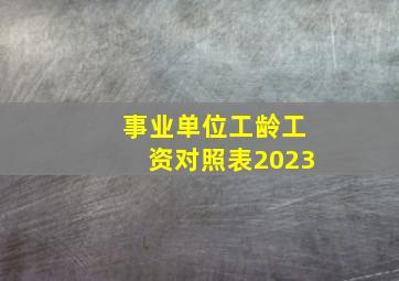 事业单位工龄工资对照表2023