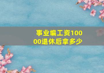 事业编工资10000退休后拿多少