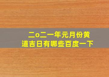 二o二一年元月份黄道吉日有哪些百度一下