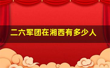 二六军团在湘西有多少人