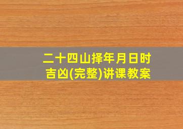 二十四山择年月日时吉凶(完整)讲课教案