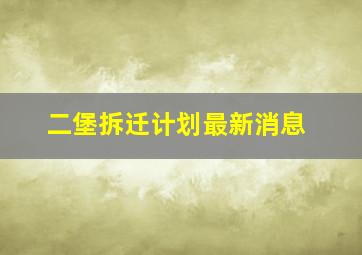 二堡拆迁计划最新消息