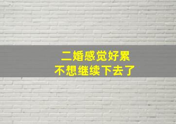 二婚感觉好累不想继续下去了