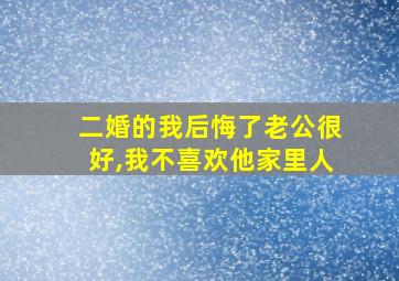 二婚的我后悔了老公很好,我不喜欢他家里人