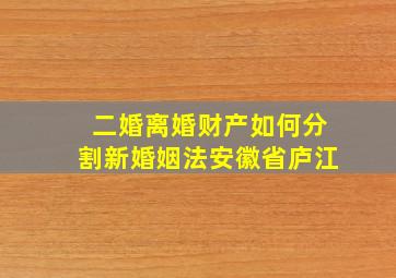 二婚离婚财产如何分割新婚姻法安徽省庐江