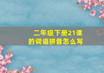 二年级下册21课的词语拼音怎么写