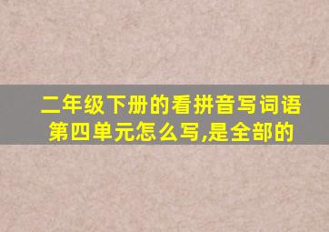 二年级下册的看拼音写词语第四单元怎么写,是全部的