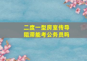 二度一型房室传导阻滞能考公务员吗