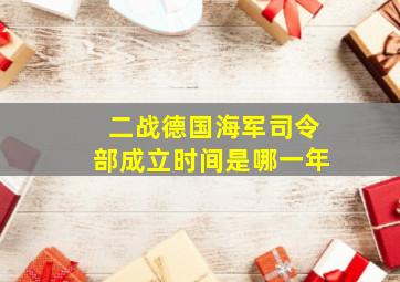 二战德国海军司令部成立时间是哪一年