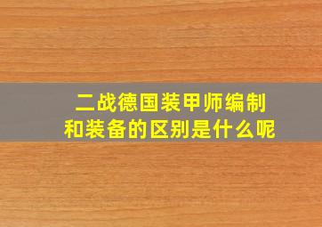 二战德国装甲师编制和装备的区别是什么呢