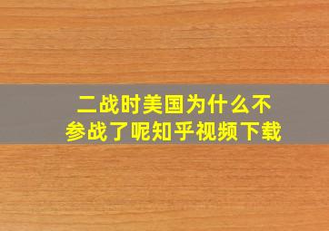 二战时美国为什么不参战了呢知乎视频下载