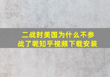 二战时美国为什么不参战了呢知乎视频下载安装