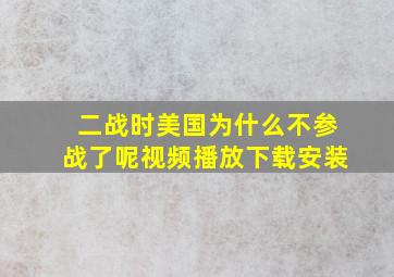 二战时美国为什么不参战了呢视频播放下载安装