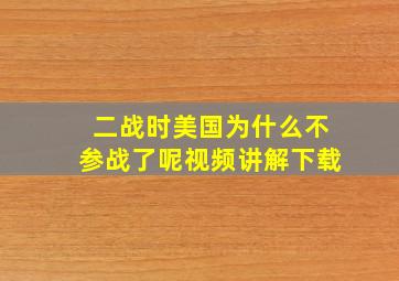 二战时美国为什么不参战了呢视频讲解下载