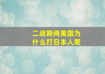 二战期间美国为什么打日本人呢