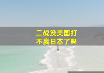 二战没美国打不赢日本了吗