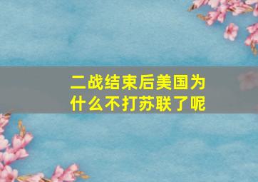 二战结束后美国为什么不打苏联了呢