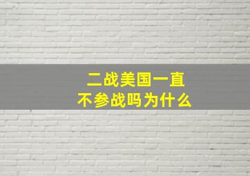 二战美国一直不参战吗为什么