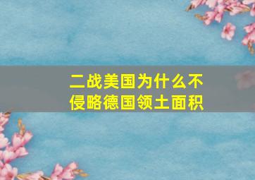 二战美国为什么不侵略德国领土面积