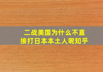 二战美国为什么不直接打日本本土人呢知乎