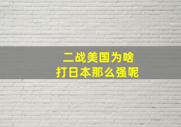 二战美国为啥打日本那么强呢