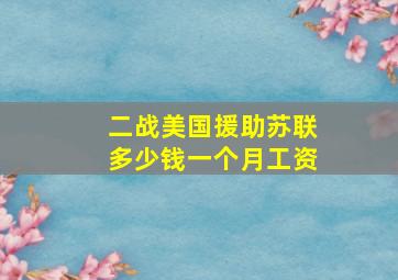 二战美国援助苏联多少钱一个月工资