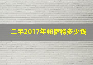 二手2017年帕萨特多少钱