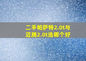 二手帕萨特2.0t与迈腾2.0t选哪个好