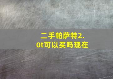 二手帕萨特2.0t可以买吗现在