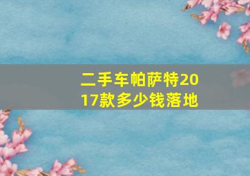 二手车帕萨特2017款多少钱落地