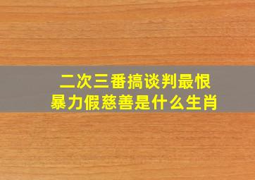 二次三番搞谈判最恨暴力假慈善是什么生肖