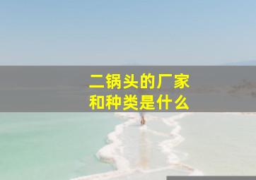 二锅头的厂家和种类是什么