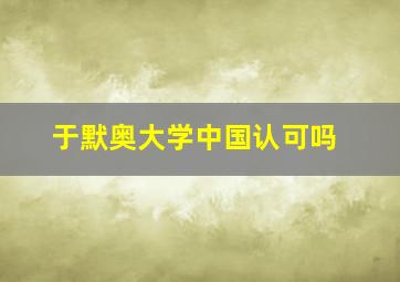 于默奥大学中国认可吗