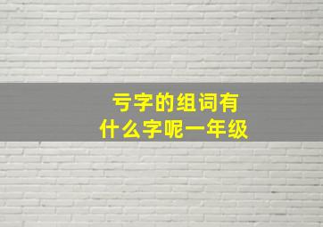 亏字的组词有什么字呢一年级