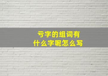 亏字的组词有什么字呢怎么写