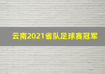 云南2021省队足球赛冠军