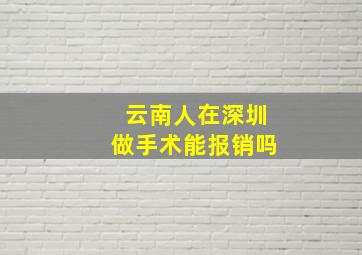 云南人在深圳做手术能报销吗