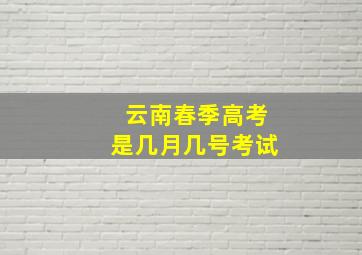 云南春季高考是几月几号考试