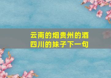 云南的烟贵州的酒四川的妹子下一句