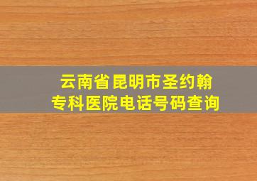 云南省昆明市圣约翰专科医院电话号码查询