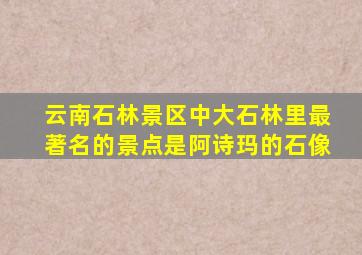 云南石林景区中大石林里最著名的景点是阿诗玛的石像