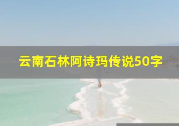 云南石林阿诗玛传说50字