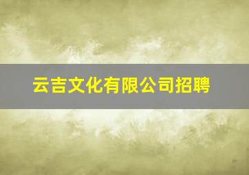 云吉文化有限公司招聘