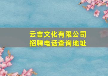 云吉文化有限公司招聘电话查询地址