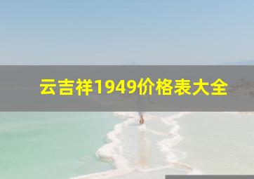 云吉祥1949价格表大全