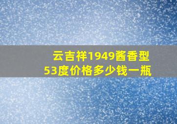 云吉祥1949酱香型53度价格多少钱一瓶