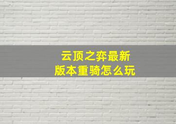 云顶之弈最新版本重骑怎么玩