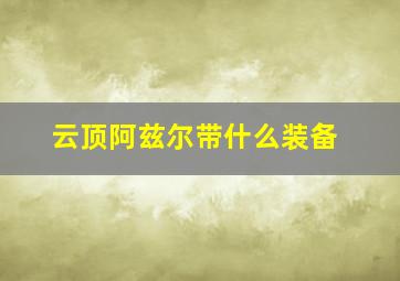 云顶阿兹尔带什么装备