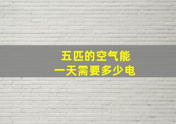 五匹的空气能一天需要多少电